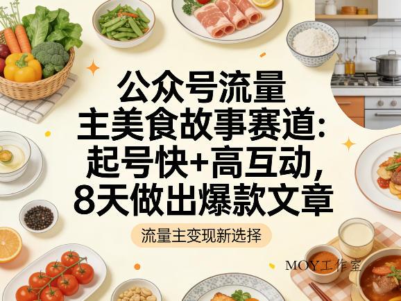 公众号流量主之美食故事赛道，起号快+高互动，8天就能做出爆款文章-墨昀爱搬砖