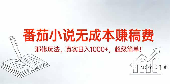 番茄小说无成本赚稿费邪修玩法，真实日入1000+，超级简单！-墨昀爱搬砖
