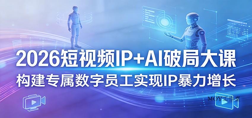 2026短视频IP+AI破局大课，构建专属数字员工实现IP暴力增长-墨昀爱搬砖