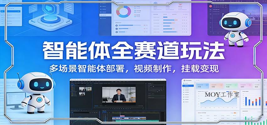 智能体全赛道玩法：多场景智能体部署，视频制作，挂载变现-墨昀爱搬砖