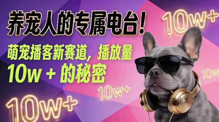 养宠人的专属电台！萌宠播客新赛道，播放量10w+的秘密-墨昀爱搬砖