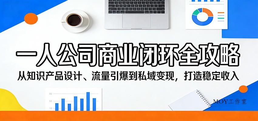 一人公司商业闭环全攻略：从知识产品设计、流量引爆到私域变现，打造稳定收入-墨昀爱搬砖