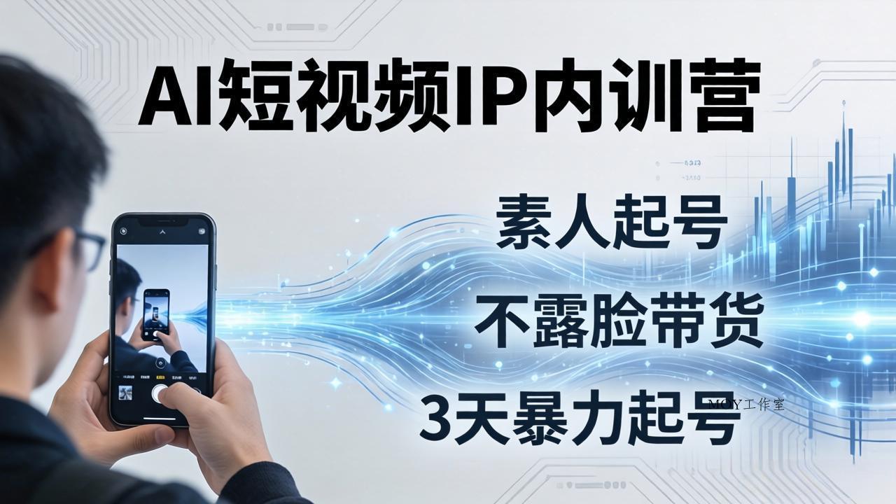 2026AI短视频IP内训营：从素人起号到不露脸带货，3天暴力起号全流程拆解-墨昀爱搬砖