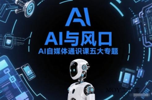 AI自媒体通识课五大专题，AI基础操作篇+AI生活娱乐篇+AI职场提效篇+AI自媒体实操篇+账号创作工具篇-墨昀爱搬砖