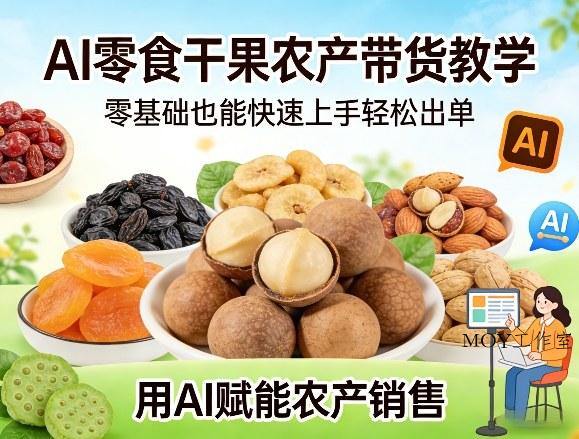 AI零食干果农产带货教学，零基础也能快速上手轻松出单，用AI赋能农产销售-墨昀爱搬砖