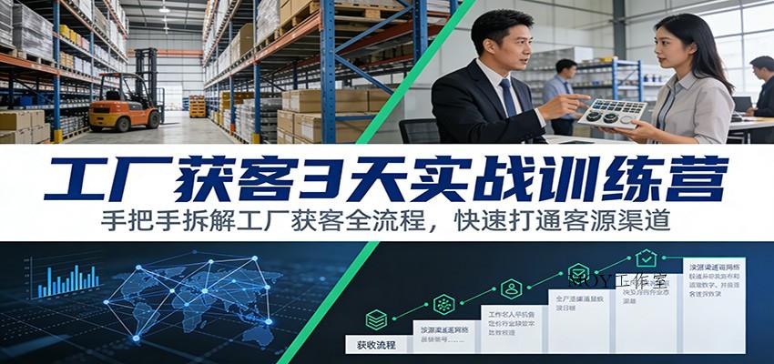 工厂获客3天实战训练营：手把手拆解工厂获客全流程，快速打通客源渠道-墨昀爱搬砖