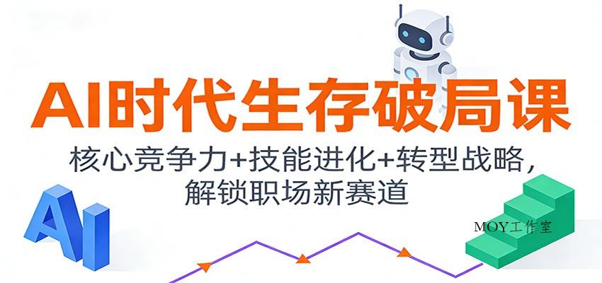 AI时代生存破局课：核心竞争力+技能进化+转型战略，解锁职场新赛道-墨昀爱搬砖