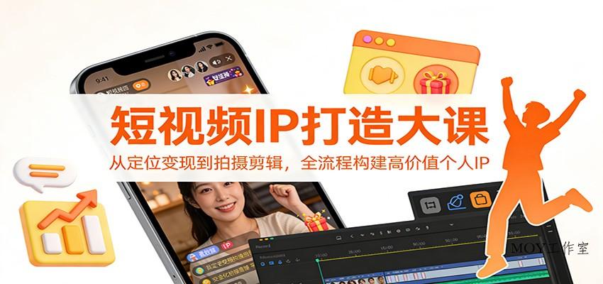 短视频IP打造大课：从定位变现到拍摄剪辑，全流程构建高价值个人IP-墨昀爱搬砖