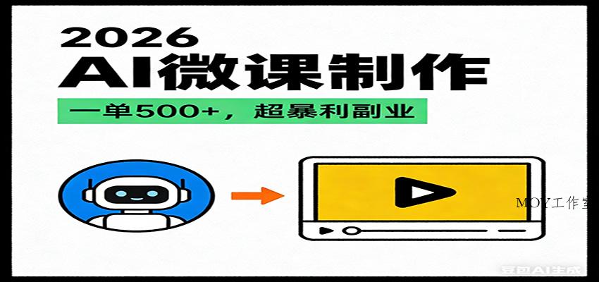 2026AI 风口最稳副业：微课代写制作，一单 500+，人人可做的蓝海项目-墨昀爱搬砖