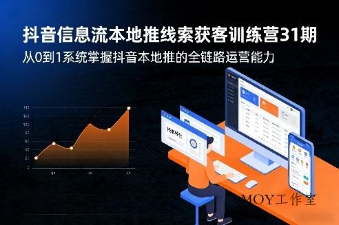 抖音信息流本地推线索获客训练营31期，从0到1系统掌握抖音本地推的全链路运营能力-墨昀爱搬砖