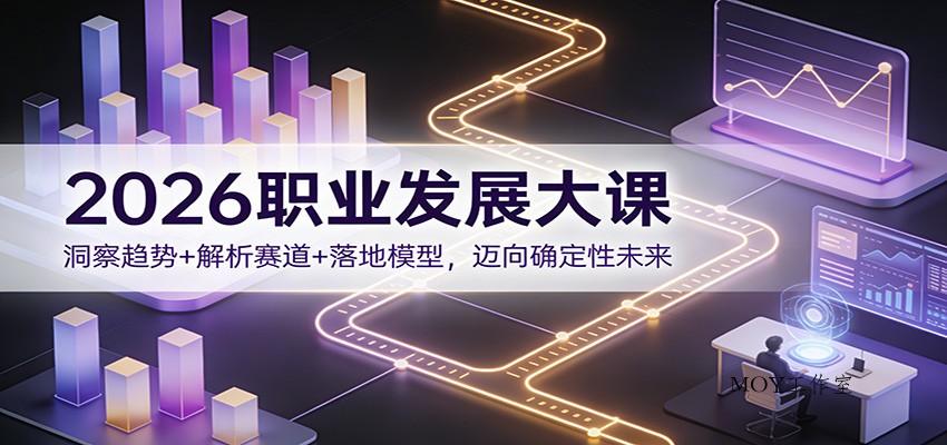 2026职业发展大课：洞察趋势+解析赛道+落地模型，迈向确定性未来-墨昀爱搬砖