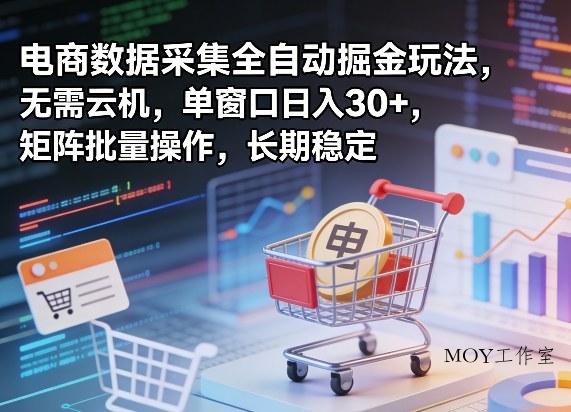 独家电商数据采集全自动掘金玩法，无需云机，单窗口日入30+，矩阵批量操作，长期稳定【揭秘】-墨昀爱搬砖