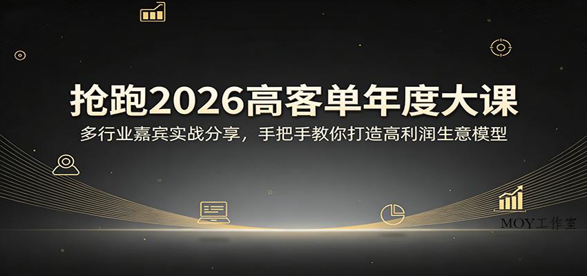 抢跑2026高客单年度大课：多行业嘉宾实战分享，手把手教你打造高利润生意模型-墨昀爱搬砖