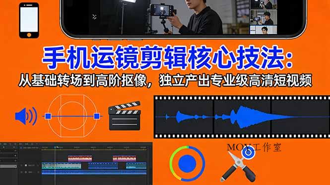 手机运镜 剪辑核心技法：从基础转场到高阶抠像，独立产出专业级高清短视频-墨昀爱搬砖