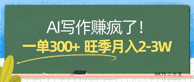 AI写作赚疯了！一单300+，小白照搬模板，旺季月入2-3W-墨昀爱搬砖