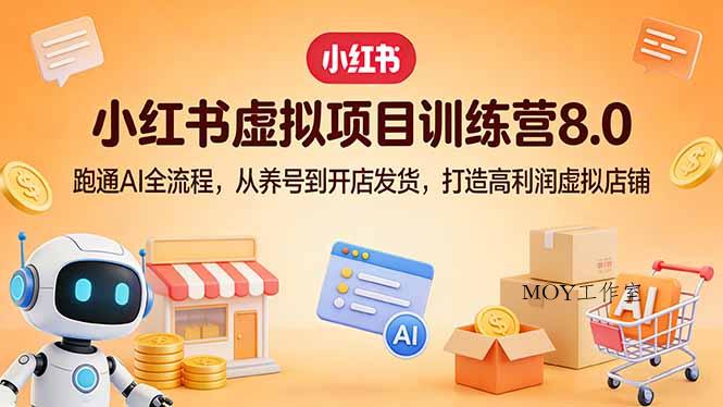 小红书虚拟项目训练营8.0：跑通AI全流程，从养号到开店发货，打造高利润虚拟店铺-墨昀爱搬砖