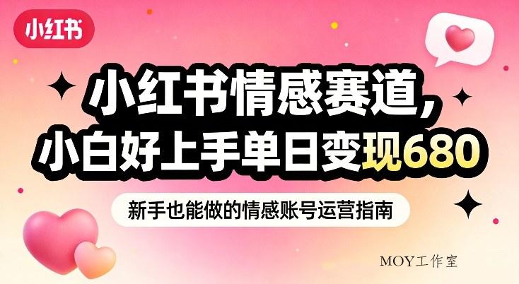 小红书情感赛道，抓准女性情绪刚需，小白好上手单日变现680-墨昀爱搬砖