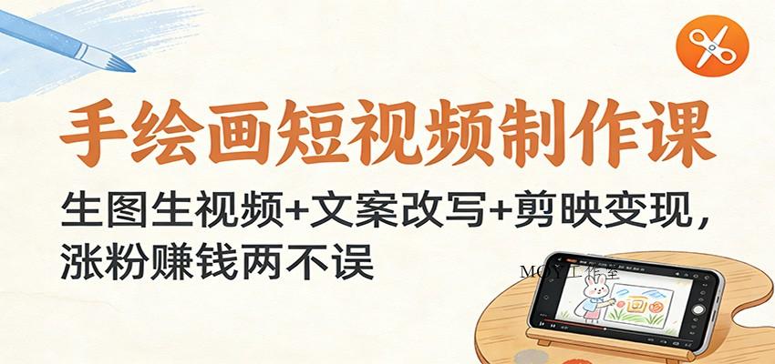 手绘画短视频制作课：生图生视频+文案改写+剪映变现，涨粉赚钱两不误-墨昀爱搬砖