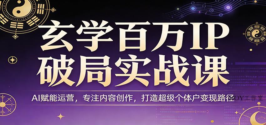 玄学百万IP破局实战课：AI赋能运营，专注内容创作，打造超级个体户变现路径-墨昀爱搬砖
