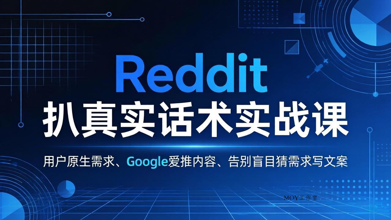 Reddit 扒真实话术实战课：用用户原生需求做 Google 爱推内容，告别盲目猜需求写文案-墨昀爱搬砖
