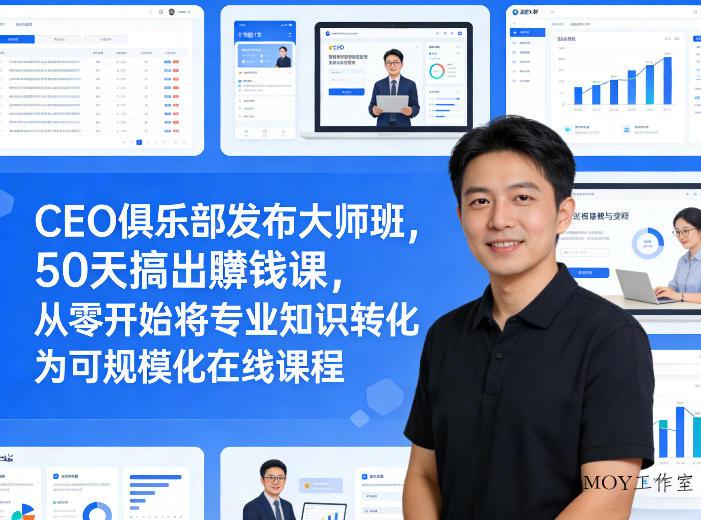 CEO俱乐部发布大师班，50天搞出賺钱课，从零开始将专业知识转化为可规模化在线课程-墨昀爱搬砖