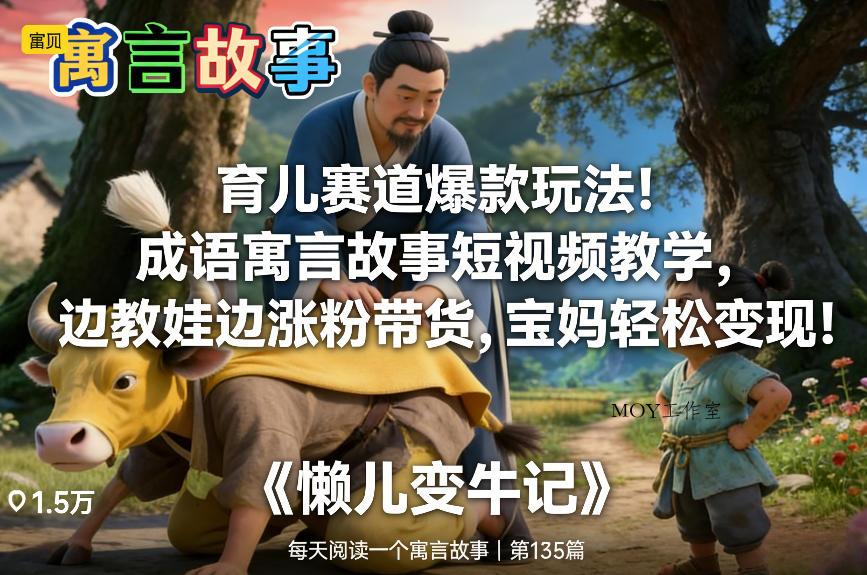 育儿赛道爆款玩法！成语寓言故事短视频教学，边教娃边涨粉带货，宝妈轻松变现！-墨昀爱搬砖