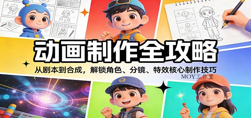 动画制作全攻略：从剧本到合成，解锁角色、分镜、特效核心制作技巧-墨昀爱搬砖