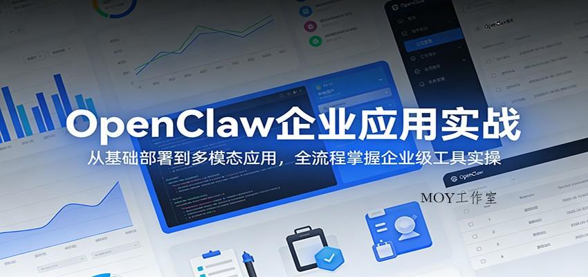 OpenClaw企业应用实战：从基础部署到多模态应用，全流程掌握企业级工具实操-墨昀爱搬砖