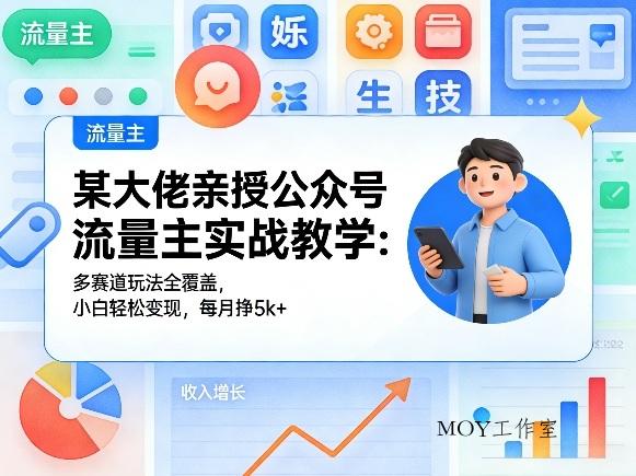 某大佬亲授公众号流量主实战教学：多赛道玩法全覆盖，小白轻松变现，每月多挣5k+-墨昀爱搬砖