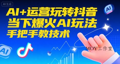 AI+运营玩转抖音，当下爆火AI玩法，手把手教技术(更新26年)-墨昀爱搬砖