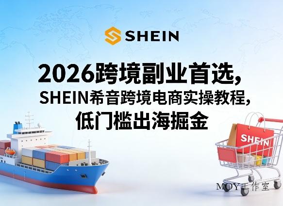 2026跨境副业首选，SHEIN希音跨境电商实操教程，低门槛出海掘金-墨昀爱搬砖