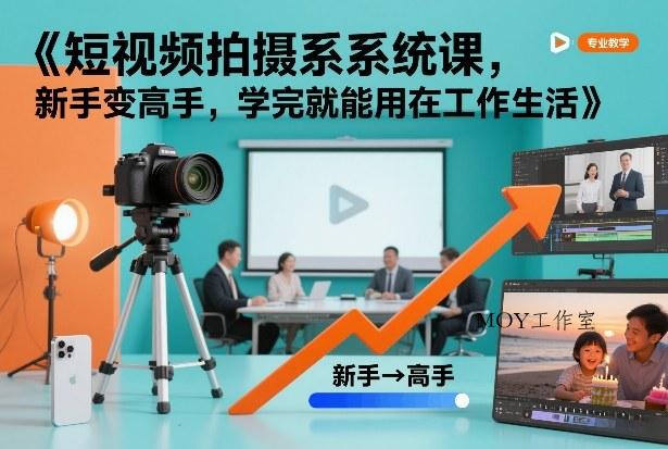 短视频拍摄系统课，新手变高手，学完就能用在工作生活-墨昀爱搬砖