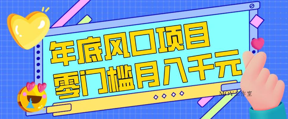 每年节假日年底风口项目，新人小白也能上手，零成本零门槛月入1w+(附渠道)【揭秘】-墨昀爱搬砖