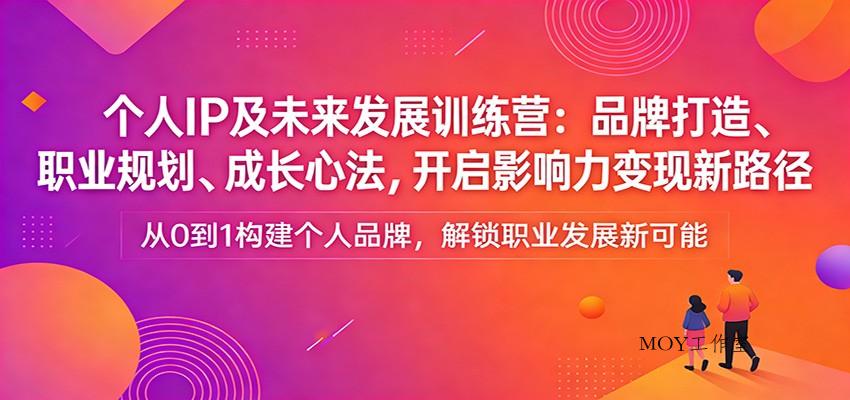 个人IP及未来发展训练营：品牌打造、职业规划、成长心法，开启影响力变现新路径-墨昀爱搬砖