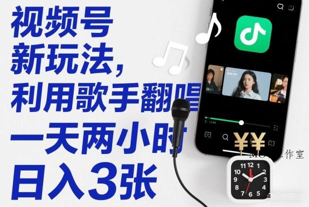 视频号新玩法，利用歌手翻唱，一天两小时，日入3张-墨昀爱搬砖