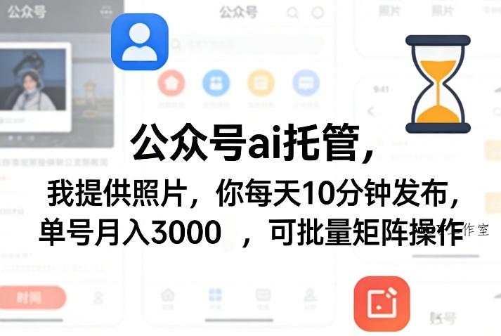 公众号ai托管，我提供照片，你每天10分钟发布，单号月入3000＋，可批量矩阵操作【揭秘】-墨昀爱搬砖