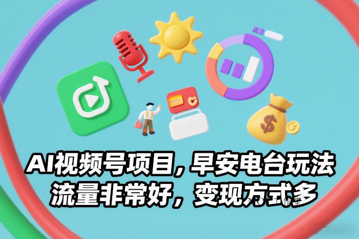 AI视频号项目，早安电台玩法，流量非常好，变现方式多-墨昀爱搬砖