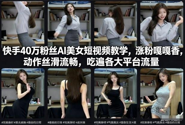 快手40万粉丝博主AI美女短视频教学，涨粉嘎嘎香，动作丝滑流畅，吃遍各大平台流量-墨昀爱搬砖