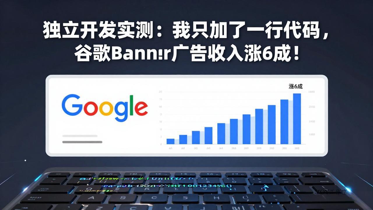付费文章：独立开发实测：我只加了一行代码，谷歌Banner广告收入涨6成！-墨昀爱搬砖