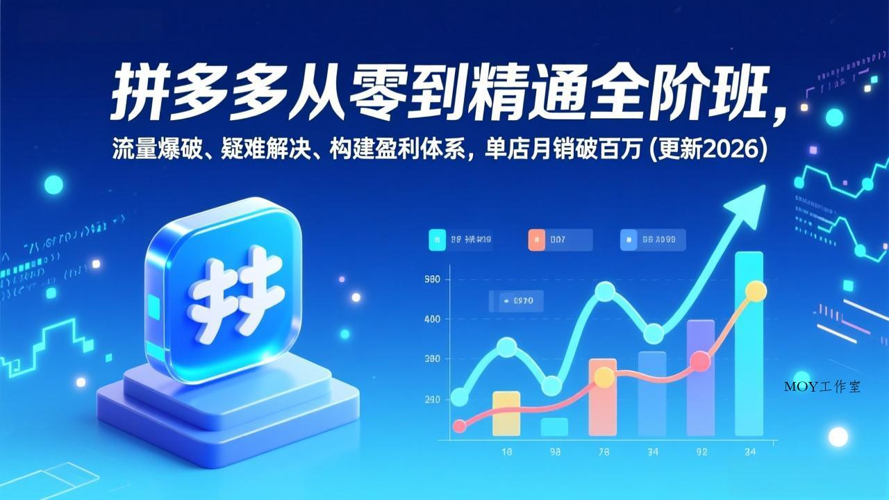 拼多多从零到精通全阶班，流量爆破、疑难解决，构建盈利体系，单店月销破百万(更新2026-墨昀爱搬砖