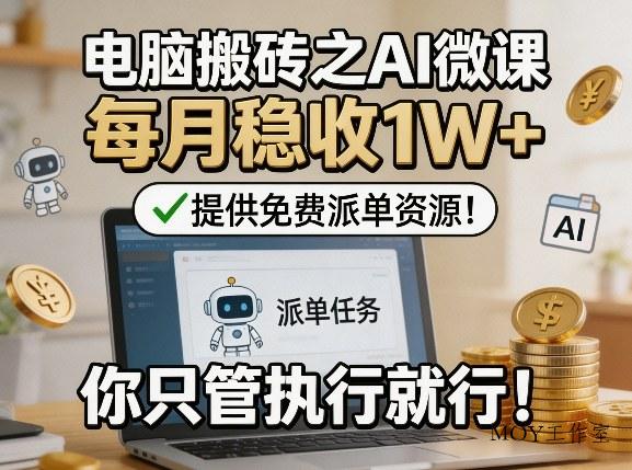 电脑搬砖之AI微课，每月稳收1W+，提供免费派单资源！你只管执行就行-墨昀爱搬砖
