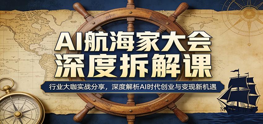 AI航海家大会深度拆解课：行业大咖实战分享，深度解析AI时代创业与变现新机遇-墨昀爱搬砖