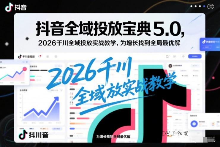抖音全域投放宝典5.0，2026千川全域投放实战教学，为增长找到全局最优解-墨昀爱搬砖