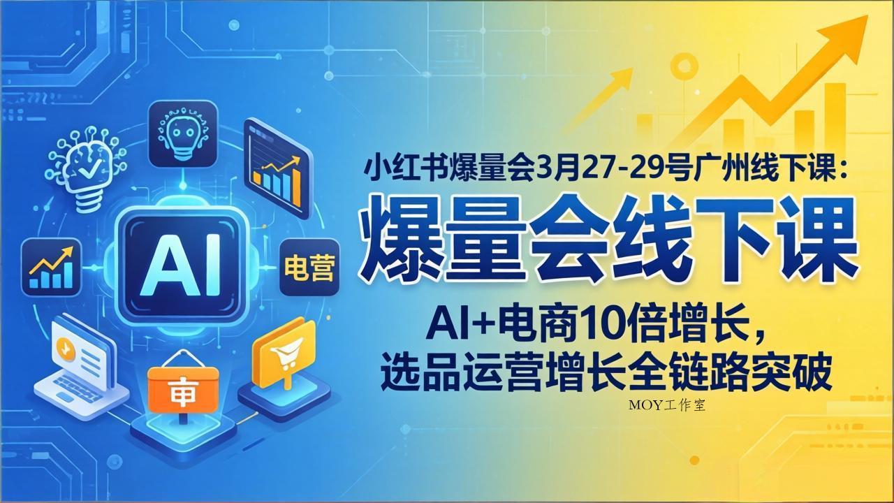 小红书爆量会3月27-29号广州线下课：AI+电商10倍增长，选品运营增长全链路突破-墨昀爱搬砖