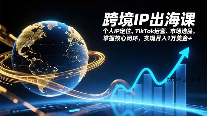 跨境IP出海课，个人IP定位、TikTok运营、市场选品，掌握核心闭环，实现月入1万美金+-墨昀爱搬砖