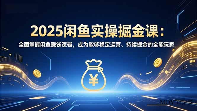 2025闲鱼实操掘金课：全面掌握闲鱼賺钱逻辑，成为能够稳定运营、持续掘金的全能玩家-墨昀爱搬砖