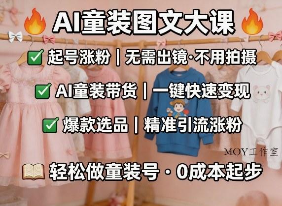 AI童装图文剪辑，某社群童装图文大课，起号涨粉、AI童装带货、爆款选品，无需出镜和拍摄-墨昀爱搬砖