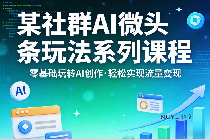 某社群的AI微头条玩法系列课程，零基础玩转AI创作，轻松实现流量变现-墨昀爱搬砖
