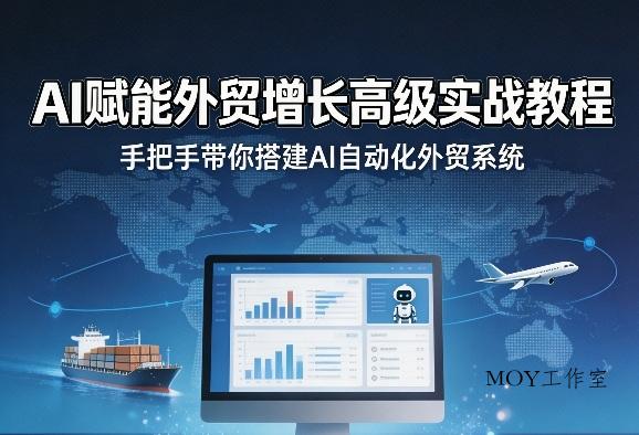 AI赋能外贸增长高级实战教程，手把手带你搭建AI自动化外贸系统-墨昀爱搬砖