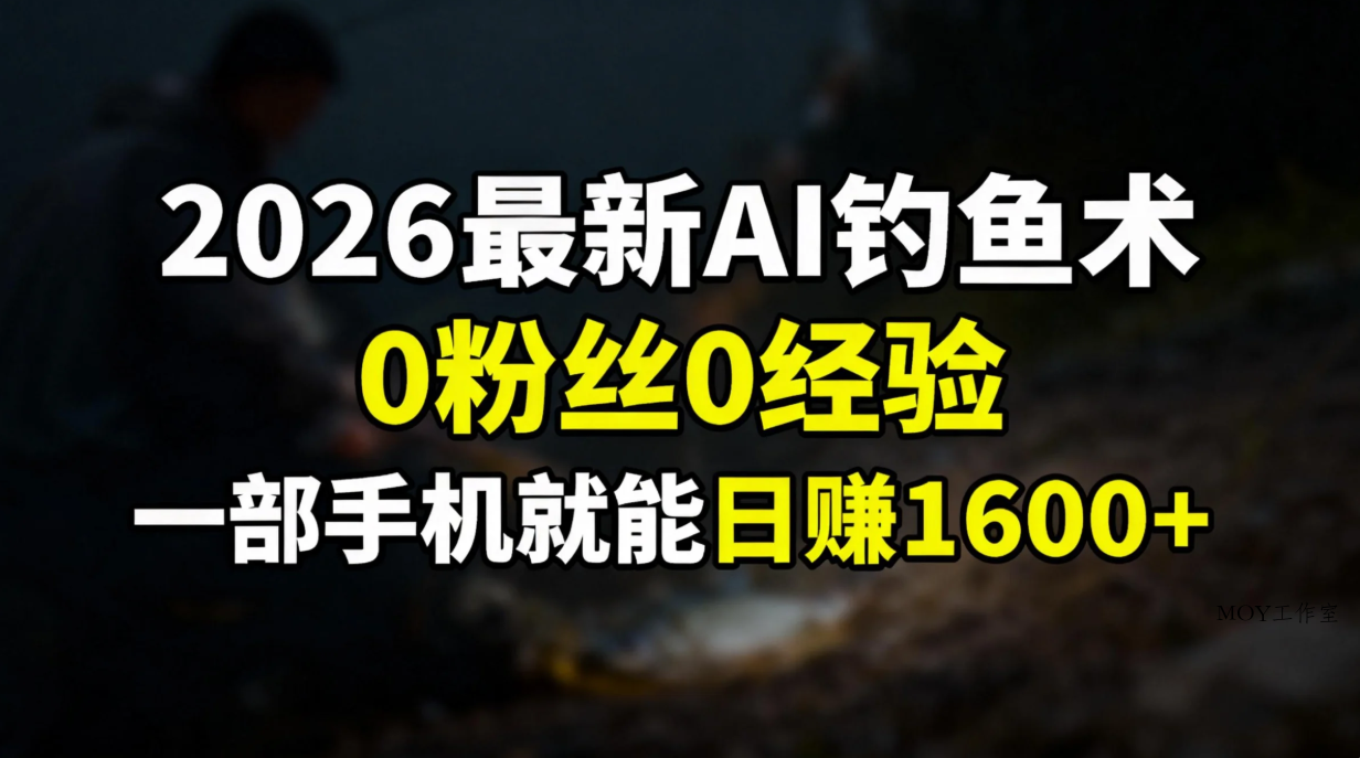 2026最新AI钓鱼术:0粉丝0经验，一部手机就能开启赚钱模式-墨昀爱搬砖